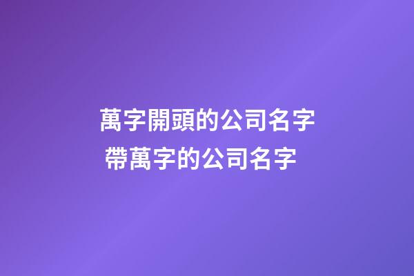 萬字開頭的公司名字 帶萬字的公司名字-第1張-公司起名-玄機派